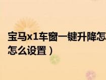 寶馬x1車窗一鍵升降怎么用怎么設(shè)置（寶馬x1玻璃一鍵升降怎么設(shè)置）