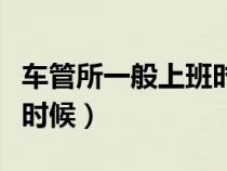 車管所一般上班時(shí)間（車管所上班時(shí)間是什么時(shí)候）
