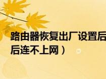 路由器恢復(fù)出廠設(shè)置后無法連接wifi（路由器恢復(fù)出廠設(shè)置后連不上網(wǎng)）