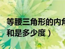 等腰三角形的內(nèi)角和是多少度(三角形的內(nèi)角和是多少度) 等腰三角形的內(nèi)角和是多少度(三角形的內(nèi)角和是多少度)