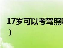 17歲可以考駕照嗎2022（17歲可以考駕照嗎）