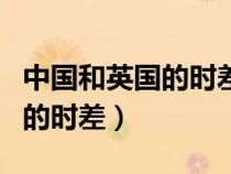 中國(guó)和英國(guó)的時(shí)差有多少個(gè)小時(shí)(中國(guó)和英國(guó)的時(shí)差) 中國(guó)和英國(guó)的時(shí)差有多少個(gè)小時(shí)(中國(guó)和英國(guó)的時(shí)差)