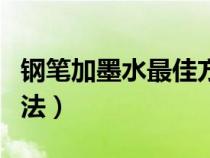 鋼筆加墨水最佳方法視頻（鋼筆加墨水最佳方法）