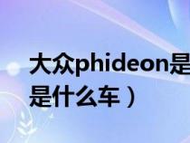 大眾phideon是什么車480(大眾phideon是什么車) 大眾phideon是什么車480(大眾phideon是什么車)
