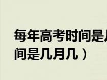 每年高考時間是幾月幾號2020(每年高考時間是幾月幾) 每年高考時間是幾月幾號2020(每年高考時間是幾月幾)