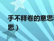 手不釋卷的意思和故事20字（手不釋卷的意思）