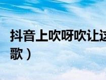 抖音上吹呀吹讓這風(fēng)吹（吹呀吹讓這風(fēng)吹什么歌）