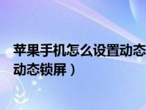蘋果手機怎么設(shè)置動態(tài)鎖屏帶聲音功能(蘋果手機怎么設(shè)置動態(tài)鎖屏) 蘋果手機怎么設(shè)置動態(tài)鎖屏帶聲音功能(蘋果手機怎么設(shè)置動態(tài)鎖屏)