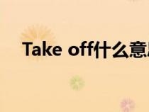 Take off什么意思英語（take什么意思）
