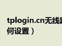 tplogin.cn無(wú)線路由器設(shè)置登錄（tgp高跳如何設(shè)置）