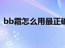 bb霜怎么用最正確化妝步驟（bb霜怎么用）