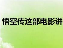 悟空傳這部電影講的什么（悟空傳電影劇情）