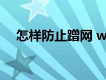 怎樣防止蹭網(wǎng) wifi（怎么防止wifi蹭網(wǎng)）