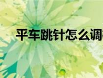 平車跳針怎么調(diào)梭床（平車跳針怎么調(diào)）