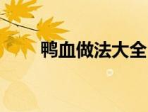 鴨血做法大全（鴨血的做法有哪些）