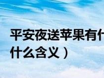 平安夜送蘋(píng)果有什么含義嗎（平安夜送蘋(píng)果有什么含義）