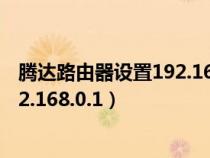 騰達路由器設置192.168.0.1 密碼修改（騰達路由器設置192.168.0.1）