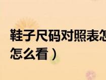 鞋子尺碼對照表怎么看男女（鞋子尺碼對照表怎么看）