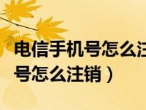 電信手機號怎么注銷在手機上移動（電信手機號怎么注銷）
