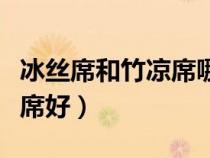 冰絲席和竹涼席哪個(gè)好（冰絲涼席好還是竹涼席好）