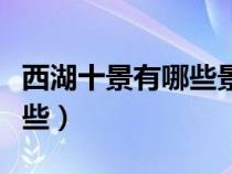西湖十景有哪些景點(diǎn)名字好聽（西湖十景有哪些）
