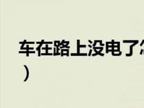 車在路上沒電了怎么辦?（車上沒電了怎么辦）
