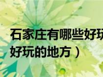 石家莊有哪些好玩的地方推薦（石家莊有哪些好玩的地方）
