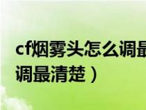 cf煙霧頭怎么調(diào)最清楚win10(cf煙霧頭怎么調(diào)最清楚) cf煙霧頭怎么調(diào)最清楚win10(cf煙霧頭怎么調(diào)最清楚)