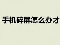 手機碎屏怎么辦才能修好（手機碎屏怎么辦）