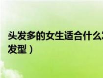 頭發(fā)多的女生適合什么發(fā)型 自然卷（頭發(fā)多的女生適合什么發(fā)型）