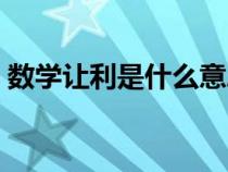 數(shù)學(xué)讓利是什么意思(數(shù)學(xué)上的讓利的意思) 數(shù)學(xué)讓利是什么意思(數(shù)學(xué)上的讓利的意思)