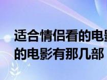 適合情侶看的電影有哪些2020(適合情侶看的電影有那幾部) 適合情侶看的電影有哪些2020(適合情侶看的電影有那幾部)