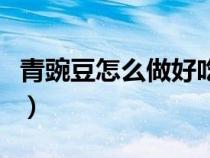 青豌豆怎么做好吃又簡單（青豌豆怎么做好吃）