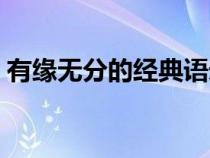 有緣無分的經(jīng)典語錄（有緣無分的心情短語）