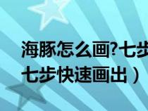 海豚怎么畫?七步快速畫出來（海豚怎么畫？七步快速畫出）