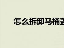 怎么拆卸馬桶蓋子（怎么拆卸馬桶蓋）