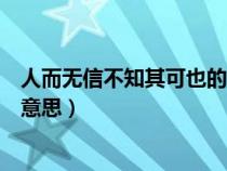 人而無信不知其可也的意思是什么（人而無信不知其可也的意思）