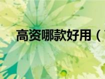 高資哪款好用(高資適合什么年齡段用) 高資哪款好用(高資適合什么年齡段用)