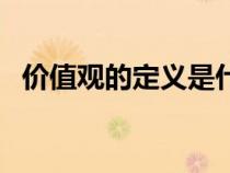 價值觀的定義是什么（價值的定義是什么）