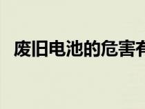 廢舊電池的危害有哪些（廢舊電池的危害）