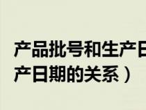 產(chǎn)品批號(hào)和生產(chǎn)日期的關(guān)系圖（產(chǎn)品批號(hào)和生產(chǎn)日期的關(guān)系）