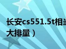 長(zhǎng)安cs551.5t相當(dāng)于多大排量(1.5t相當(dāng)于多大排量) 長(zhǎng)安cs551.5t相當(dāng)于多大排量(1.5t相當(dāng)于多大排量)