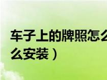 車子上的牌照怎么安裝視頻（車子上的牌照怎么安裝）