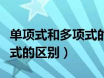 單項式和多項式的區(qū)別與聯(lián)系(單項式和多項式的區(qū)別) 單項式和多項式的區(qū)別與聯(lián)系(單項式和多項式的區(qū)別)