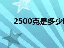 2500克是多少kg(2500克是多少斤) 2500克是多少kg(2500克是多少斤)