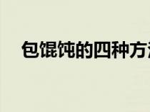 包餛飩的四種方法（包餛飩的10種方法）