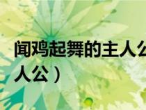 聞雞起舞的主人公是誰(shuí)的故事(聞雞起舞的主人公) 聞雞起舞的主人公是誰(shuí)的故事(聞雞起舞的主人公)