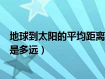 地球到太陽的平均距離是什么意思（地球到太陽的平均距離是多遠(yuǎn)）