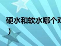 硬水和軟水哪個對身體好（硬水和軟水的區(qū)別）