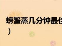 螃蟹蒸幾分鐘最佳時(shí)間吃（螃蟹蒸幾分鐘最佳）